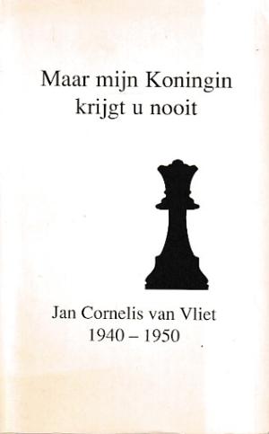 Maar mijn Koningin krijgt u nooit. Jan Cornelis van Vliet 1940-1950.