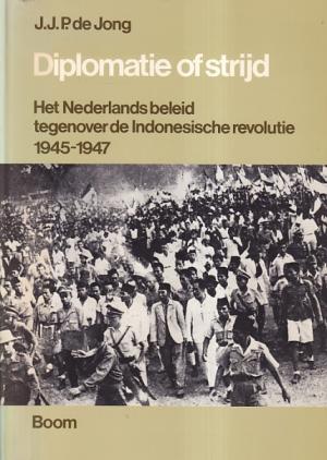 Diplomatie of strijd. Het Nederlands beleid tegenover de Indonesische revolutie 1945-1947