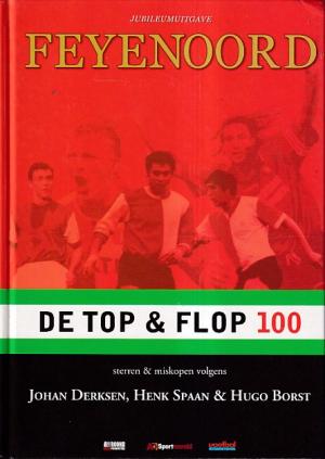 Jubileumuitgave Feyenoord. De Top & Flop 100. Sterren & miskopen volgens Johan Derksen, Henk Spaan & Hugo Borst