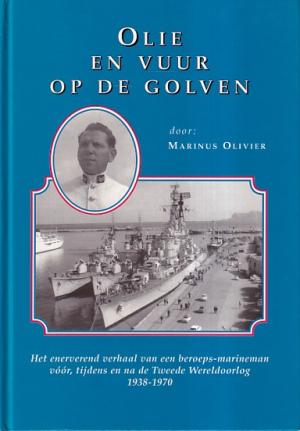 Olie en vuur op de golven. Het enerverend verhaal van een beroeps-marineman vóór, tijdens en na de Tweede Wereldoorlog 1938-1970