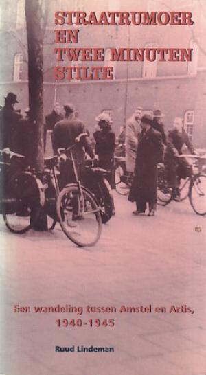 Straatrumoer en twee minuten stilte. een wandeling tussen Amstel en Artis, 1940-1945