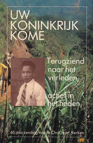 Uw koninkrijk kome. Terugziend naar het verleden, actief in het heden. 60 jaar zending van de Chr. Geref. Kerken.
