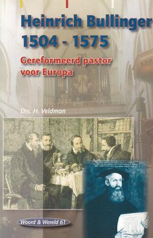 Heinrich Bullinger 1504-1575. Gereformeerd pastor voor Europa