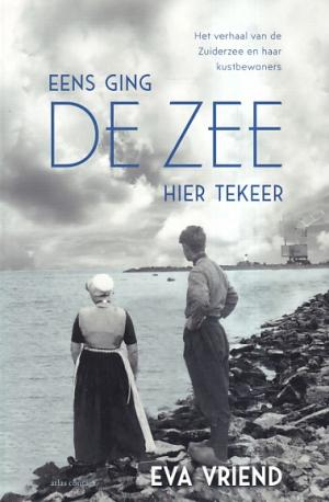 Eens ging de zee hier tekeer. het verhaal van de Zuiderzee en haar kustbewoners