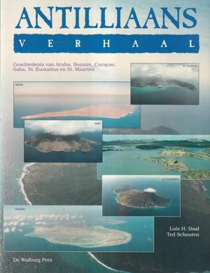 Antilliaans verhaal. Geschiedenis van Aruba, Bonaire, Curacao, Saba, St. Eustatius en St. Maarten