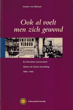 Ook al voelt men zich gewond. De Utrechtse universiteit tijdens de Duitse bezetting 1940-1945