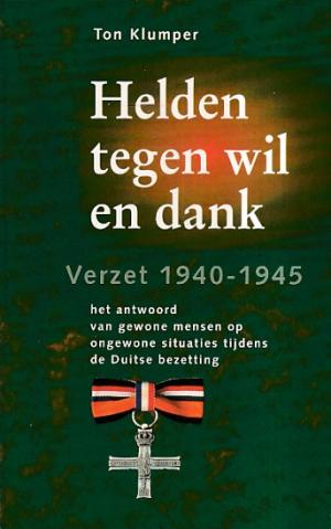 Helden tegen wil en dank. Verzet 1940-1945. Het antwoord van gewone mensen op ongewone situaties tijdens de Duitse bezetting.