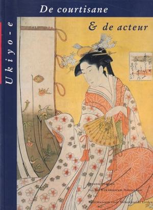 De courtisane & de acteur. Ukiyo-e. Japanse prenten van het Rijksmuseum Amsterdam en het Rijksmuseum voor Volkenkunde Leiden