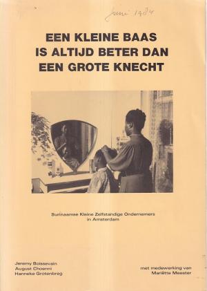 Een kleine baas is altijd beter dan een grote knecht. Surinaamse kleine zelfstandige ondernemers in Amsterdam